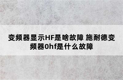 变频器显示HF是啥故障 施耐德变频器0hf是什么故障